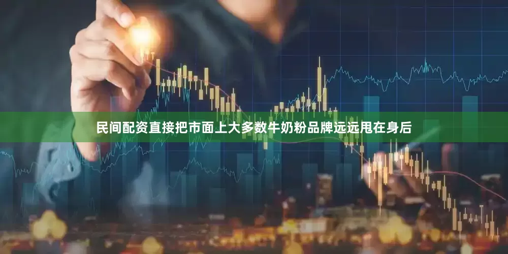 民间配资直接把市面上大多数牛奶粉品牌远远甩在身后