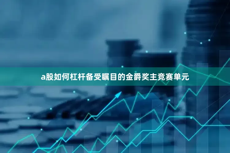 a股如何杠杆备受瞩目的金爵奖主竞赛单元