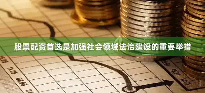 股票配资首选是加强社会领域法治建设的重要举措