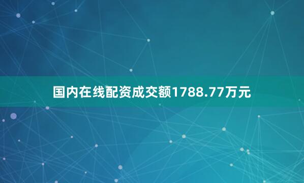国内在线配资成交额1788.77万元