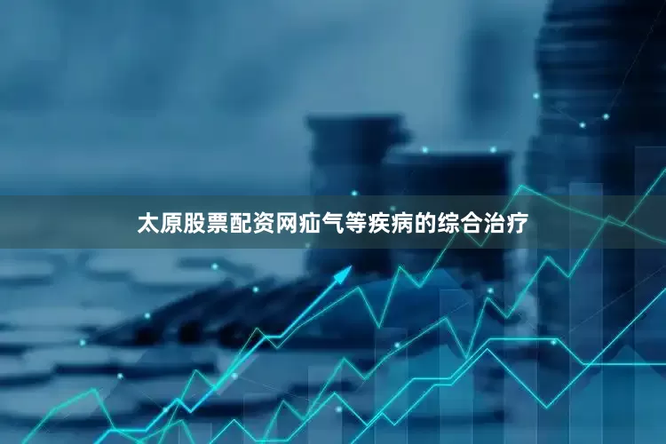 太原股票配资网疝气等疾病的综合治疗