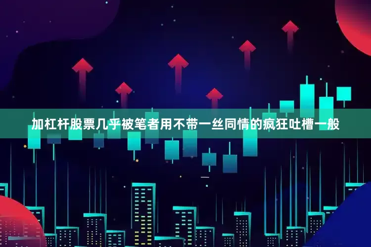 加杠杆股票几乎被笔者用不带一丝同情的疯狂吐槽一般