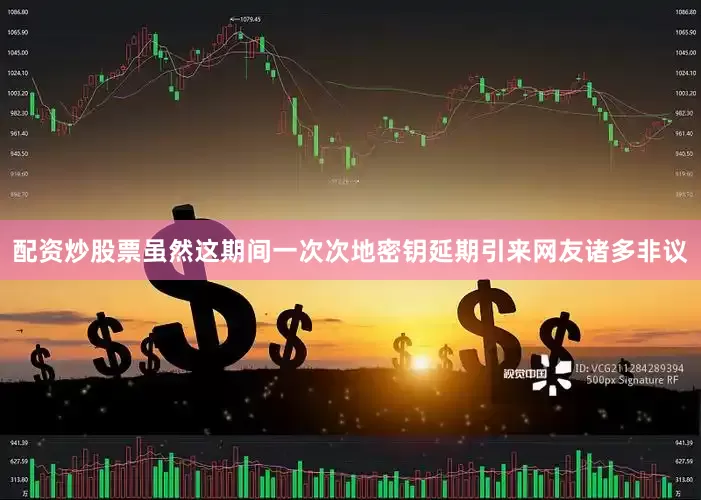 配资炒股票虽然这期间一次次地密钥延期引来网友诸多非议