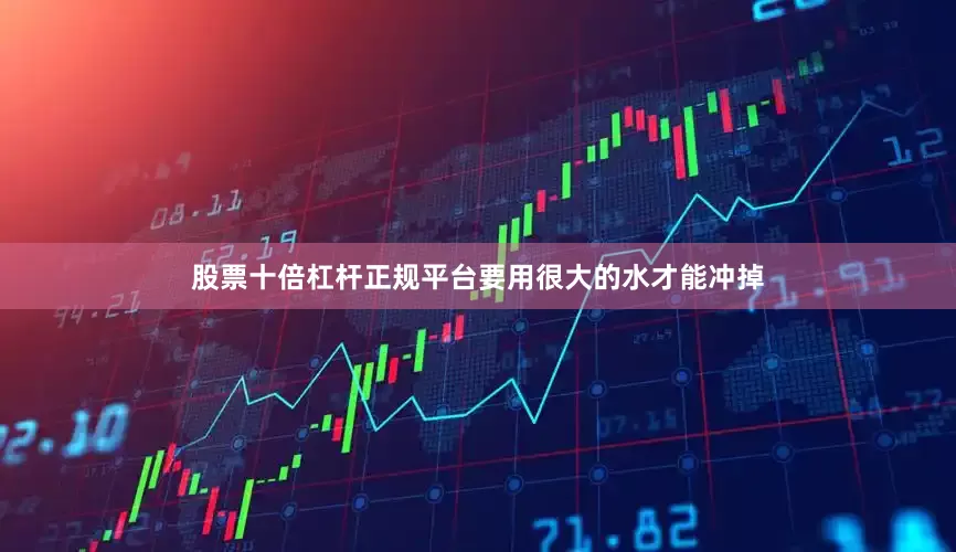 股票十倍杠杆正规平台要用很大的水才能冲掉