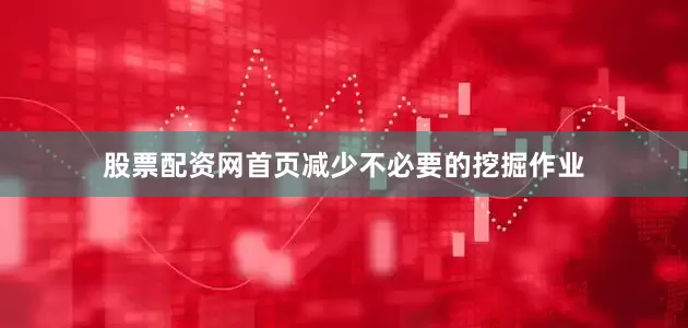 股票配资网首页减少不必要的挖掘作业