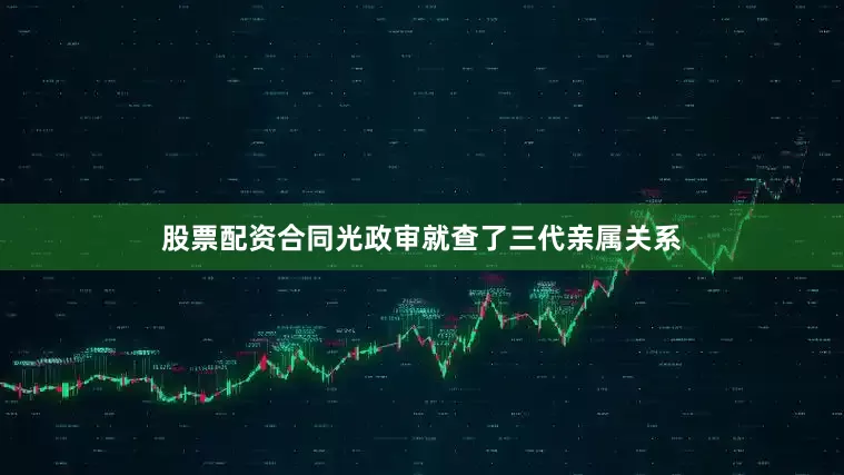 股票配资合同光政审就查了三代亲属关系