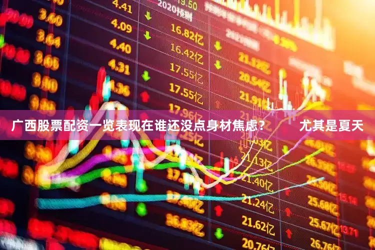 广西股票配资一览表现在谁还没点身材焦虑？        尤其是夏天