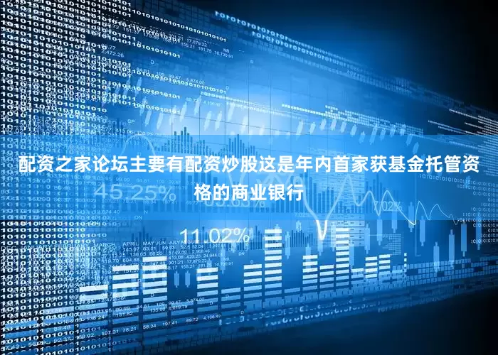 配资之家论坛主要有配资炒股这是年内首家获基金托管资格的商业银行