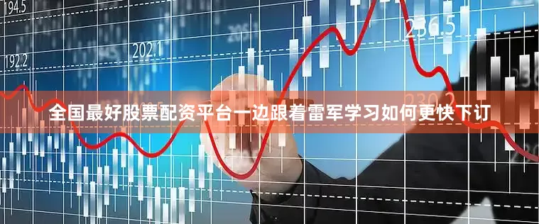 全国最好股票配资平台一边跟着雷军学习如何更快下订