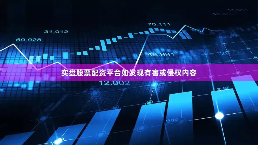 实盘股票配资平台如发现有害或侵权内容