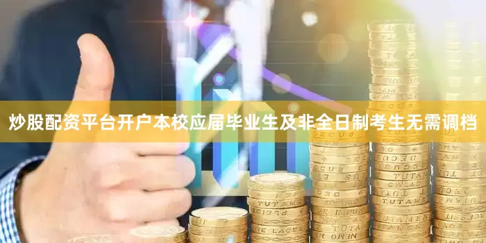炒股配资平台开户本校应届毕业生及非全日制考生无需调档