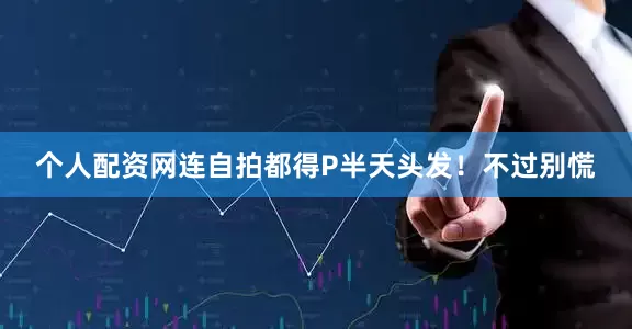 个人配资网连自拍都得P半天头发！不过别慌