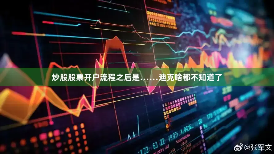 炒股股票开户流程之后是……迪克啥都不知道了