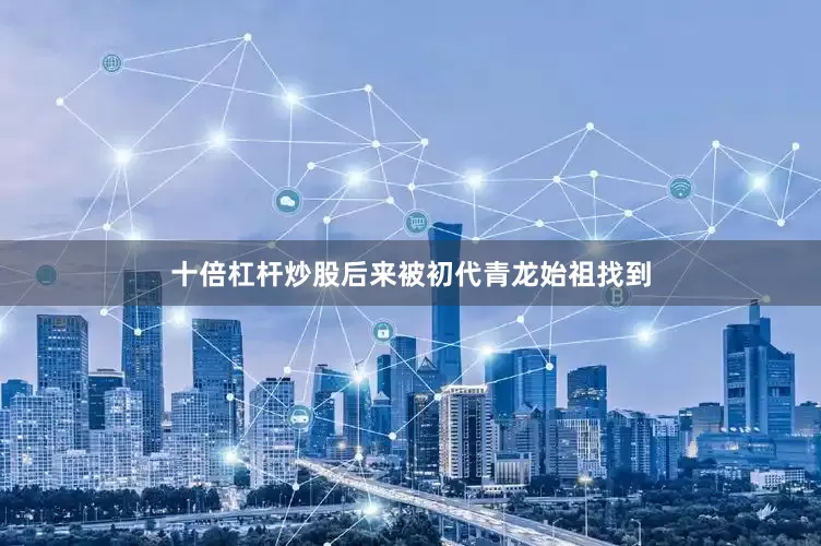 十倍杠杆炒股后来被初代青龙始祖找到