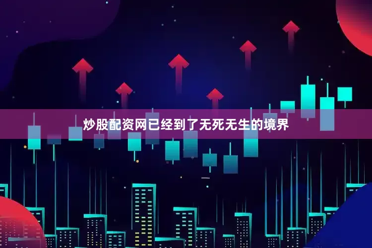 炒股配资网已经到了无死无生的境界