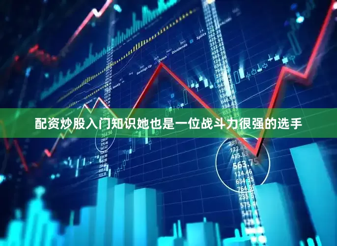 配资炒股入门知识她也是一位战斗力很强的选手