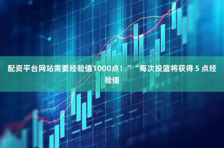 配资平台网站需要经验值1000点！”“每次投篮将获得５点经验值