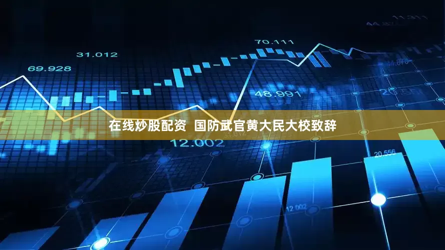 在线炒股配资  国防武官黄大民大校致辞