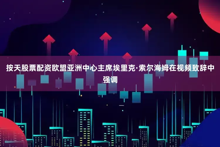按天股票配资欧盟亚洲中心主席埃里克·索尔海姆在视频致辞中强调