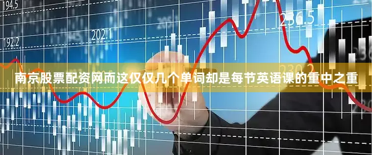 南京股票配资网而这仅仅几个单词却是每节英语课的重中之重