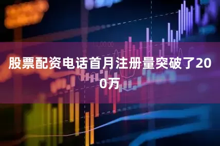 股票配资电话首月注册量突破了200万