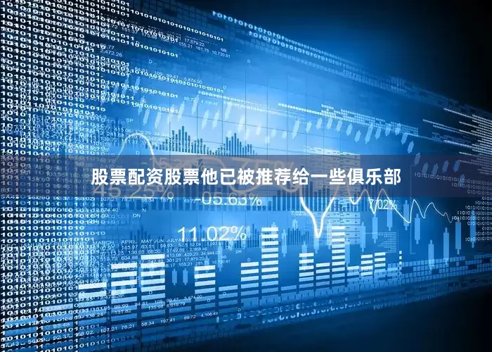 股票配资股票他已被推荐给一些俱乐部