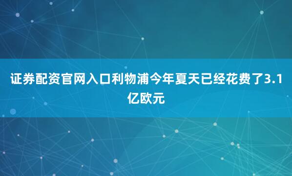 证券配资官网入口利物浦今年夏天已经花费了3.1亿欧元