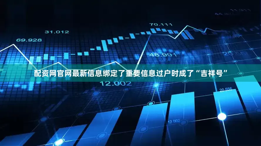 配资网官网最新信息绑定了重要信息过户时成了“吉祥号”
