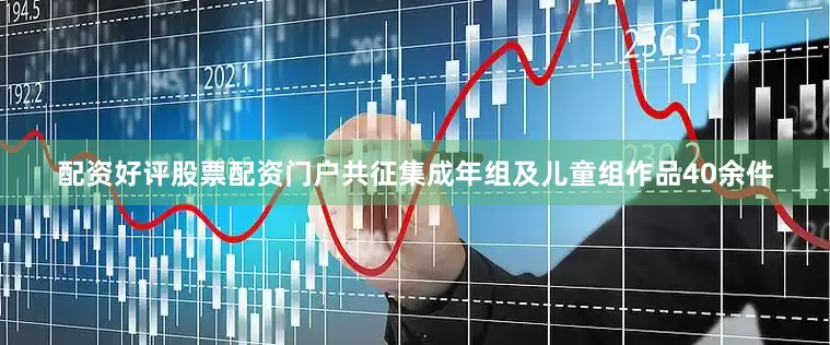 配资好评股票配资门户共征集成年组及儿童组作品40余件