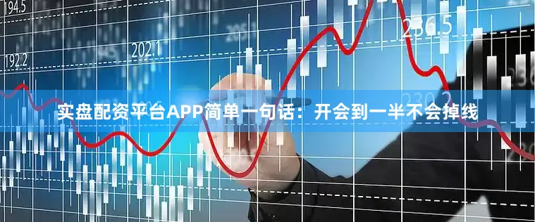 实盘配资平台APP简单一句话：开会到一半不会掉线