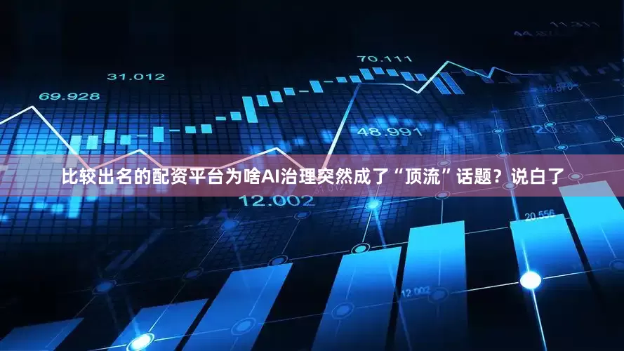 比较出名的配资平台为啥AI治理突然成了“顶流”话题？说白了
