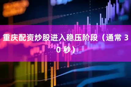 重庆配资炒股进入稳压阶段（通常 30 秒）