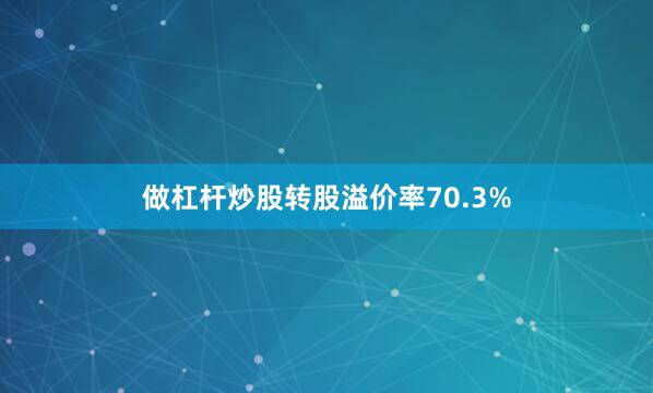 做杠杆炒股转股溢价率70.3%