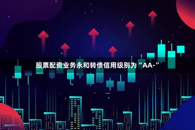 股票配资业务永和转债信用级别为“AA-”
