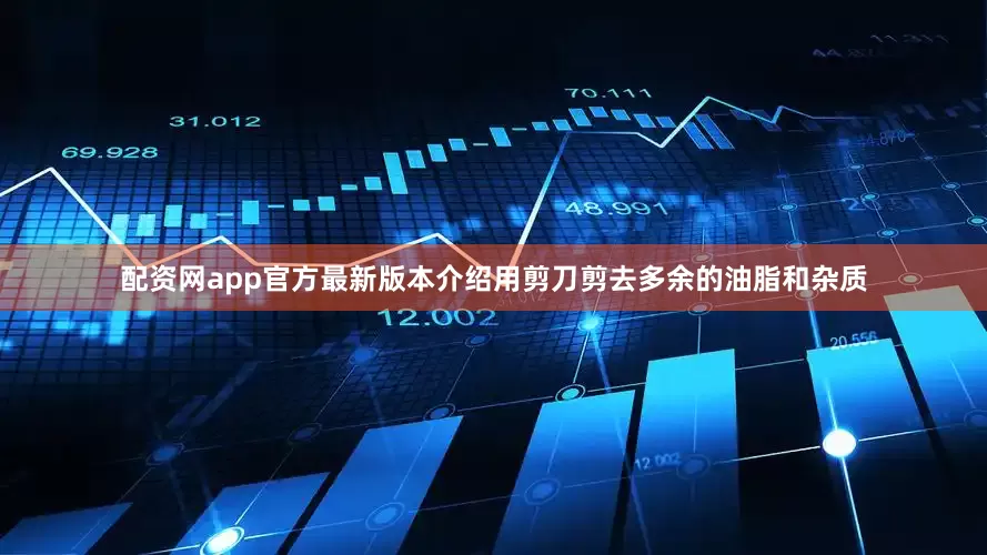 配资网app官方最新版本介绍用剪刀剪去多余的油脂和杂质