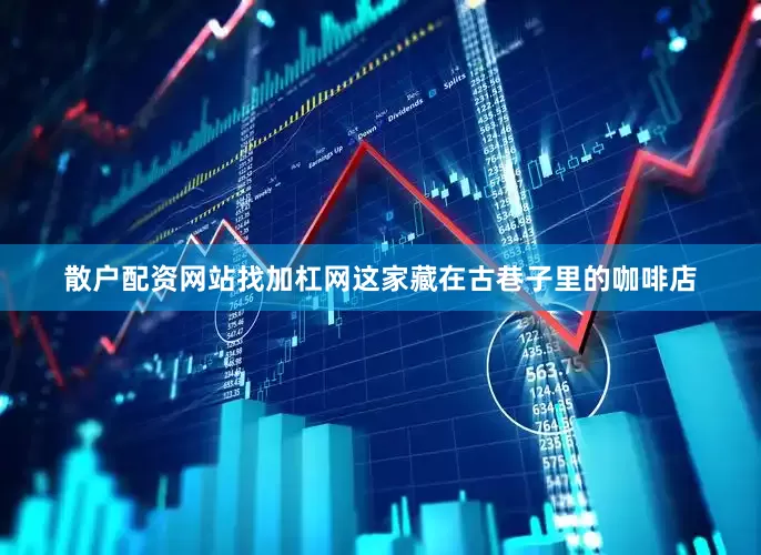 散户配资网站找加杠网这家藏在古巷子里的咖啡店
