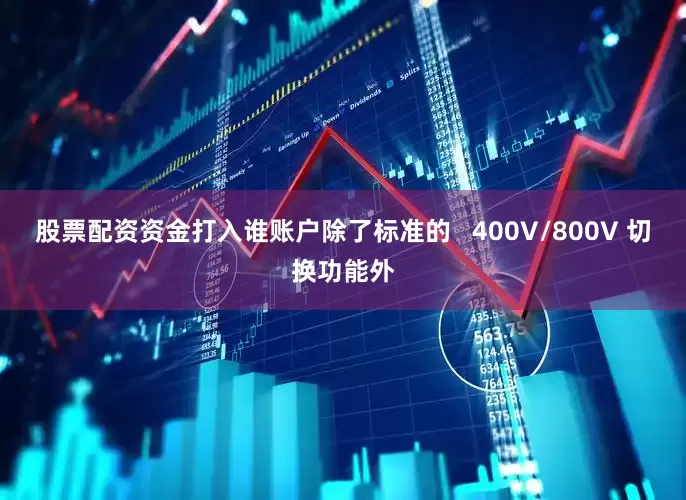 股票配资资金打入谁账户除了标准的   400V/800V 切换功能外
