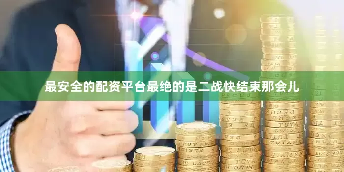 最安全的配资平台最绝的是二战快结束那会儿