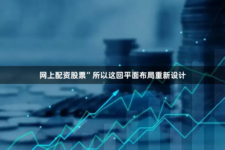 网上配资股票”所以这回平面布局重新设计
