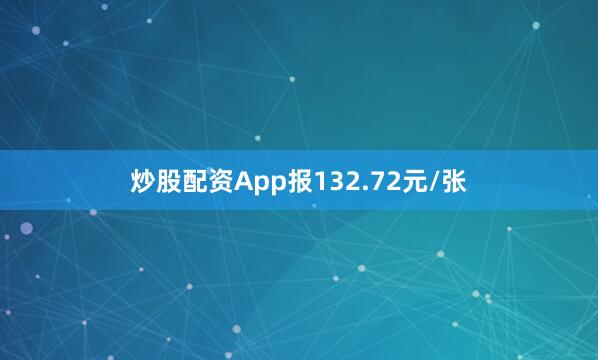 炒股配资App报132.72元/张