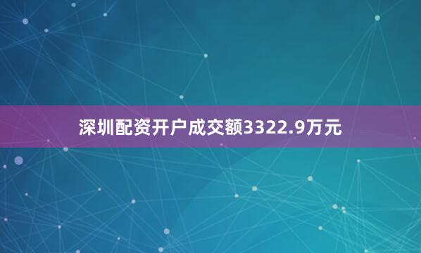 深圳配资开户成交额3322.9万元