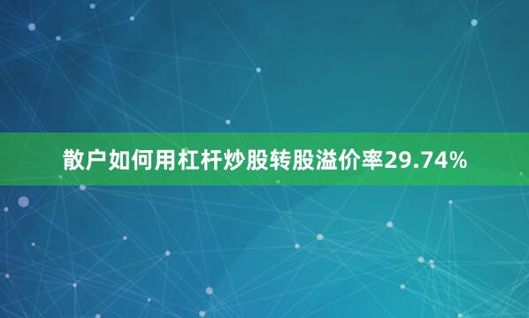 散户如何用杠杆炒股转股溢价率29.74%
