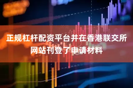 正规杠杆配资平台并在香港联交所网站刊登了申请材料