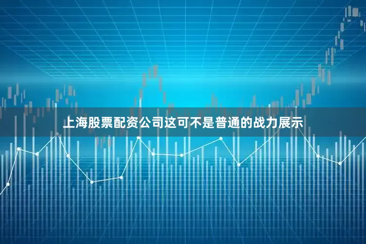 上海股票配资公司这可不是普通的战力展示