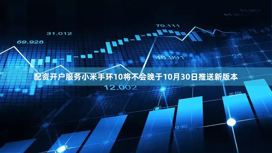 配资开户服务小米手环10将不会晚于10月30日推送新版本
