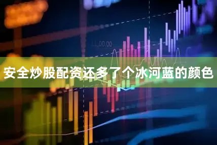 安全炒股配资还多了个冰河蓝的颜色