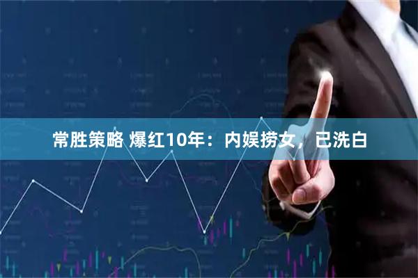 常胜策略 爆红10年：内娱捞女，已洗白