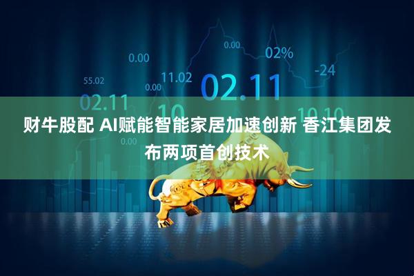 财牛股配 AI赋能智能家居加速创新 香江集团发布两项首创技术
