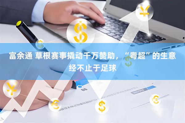 富余通 草根赛事撬动千万赞助，“粤超”的生意经不止于足球