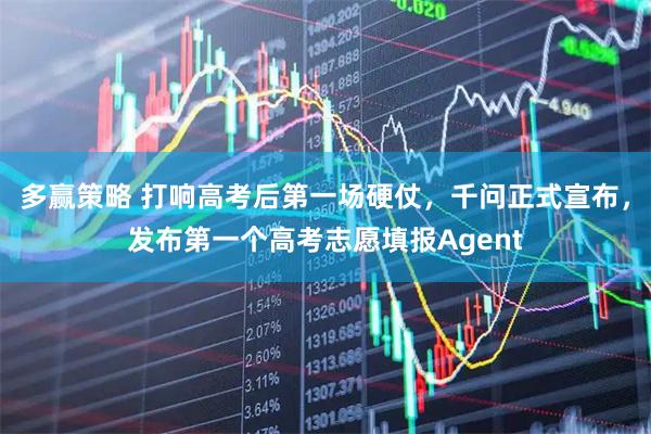 多赢策略 打响高考后第一场硬仗，千问正式宣布，发布第一个高考志愿填报Agent